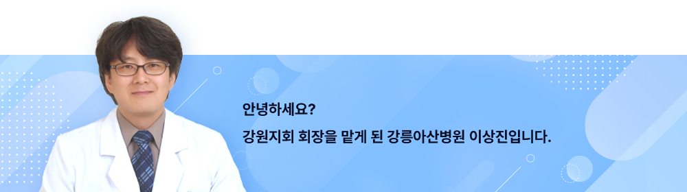 안녕하세요? 강원지회 회장을 맡게 된 강릉아산병원 이상진입니다.